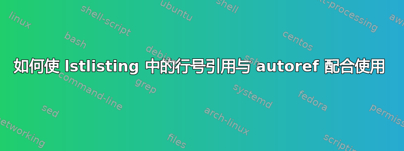 如何使 lstlisting 中的行号引用与 autoref 配合使用