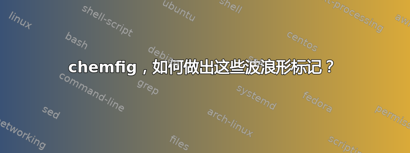 chemfig，如何做出这些波浪形标记？