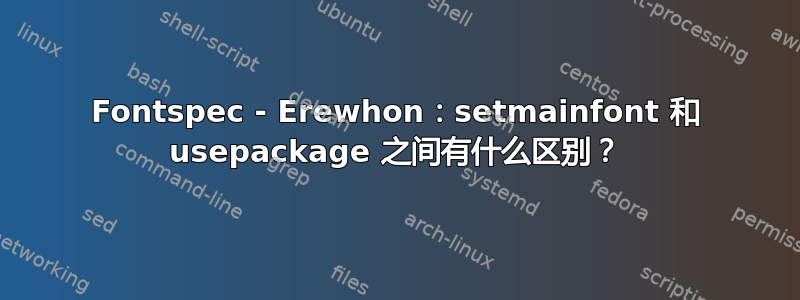 Fontspec - Erewhon：setmainfont 和 usepackage 之间有什么区别？