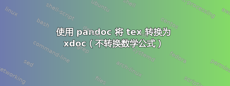 使用 pandoc 将 tex 转换为 xdoc（不转换数学公式）