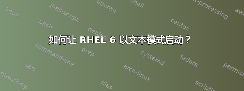 如何让 RHEL 6 以文本模式启动？