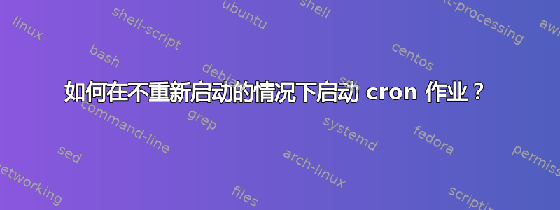 如何在不重新启动的情况下启动 cron 作业？