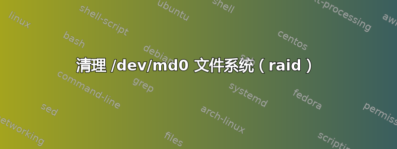 清理 /dev/md0 文件系统（raid）