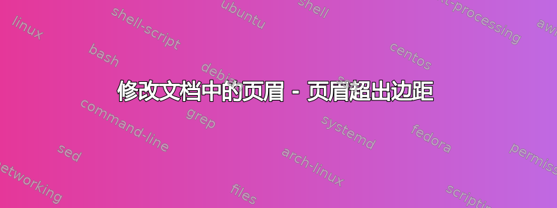 修改文档中的页眉 - 页眉超出边距