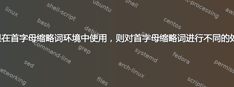 如果在首字母缩略词环境中使用，则对首字母缩略词进行不同的处理