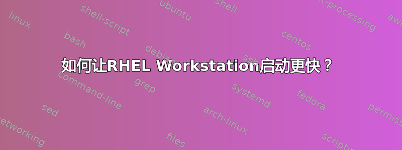 如何让RHEL Workstation启动更快？