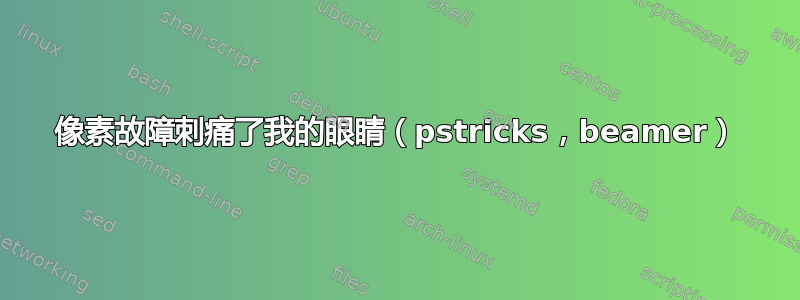 像素故障刺痛了我的眼睛（pstricks，beamer）