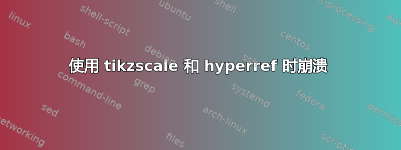 使用 tikzscale 和 hyperref 时崩溃