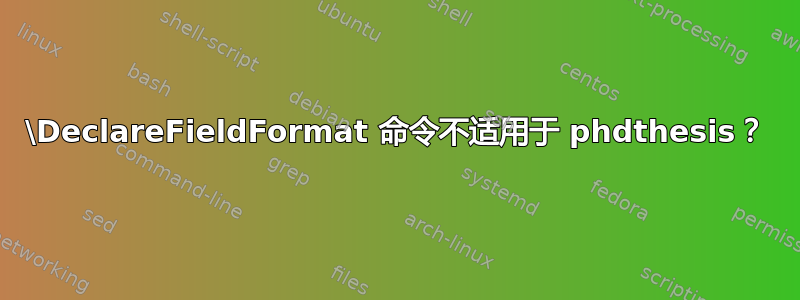 \DeclareFieldFormat 命令不适用于 phdthesis？