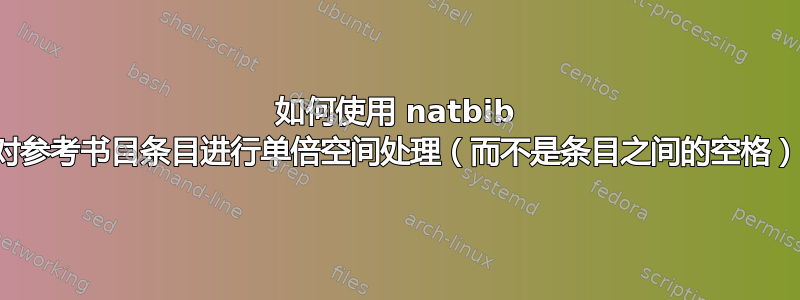 如何使用 natbib 包对参考书目条目进行单倍空间处理（而不是条目之间的空格）？