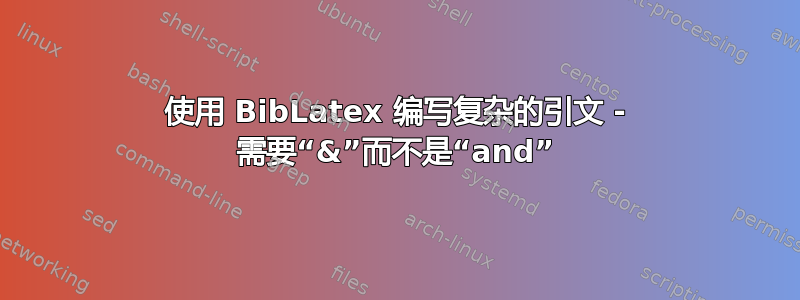 使用 BibLatex 编写复杂的引文 - 需要“&”而不是“and”