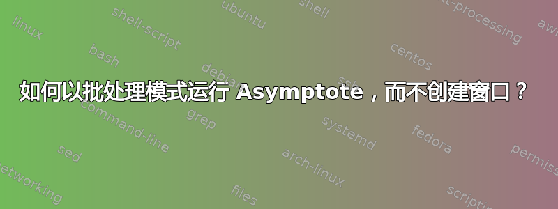 如何以批处理模式运行 Asymptote，而不创建窗口？