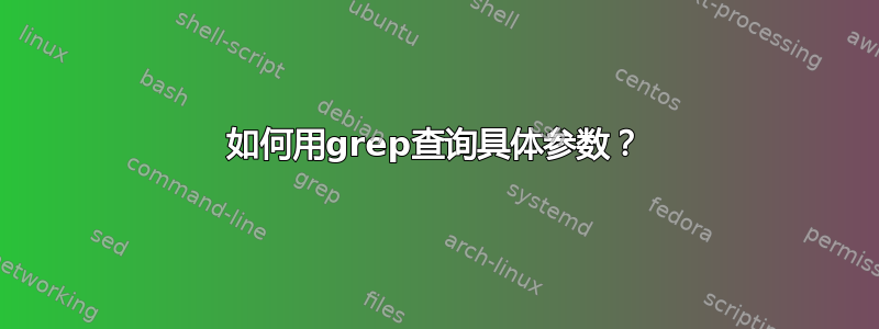 如何用grep查询具体参数？