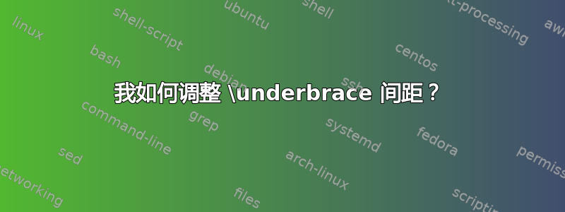 我如何调整 \underbrace 间距？