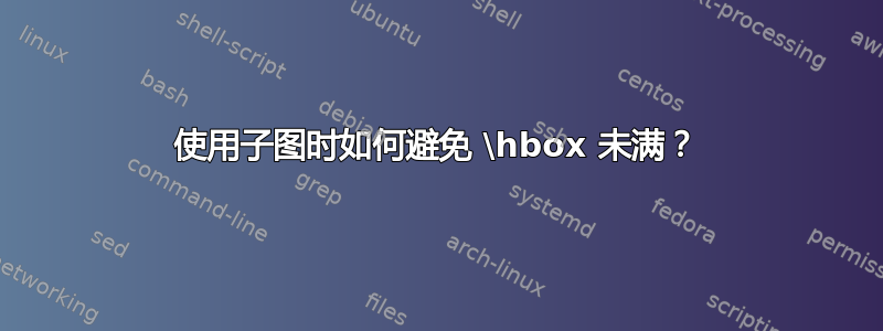 使用子图时如何避免 \hbox 未满？