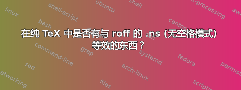 在纯 TeX 中是否有与 roff 的 .ns (无空格模式) 等效的东西？