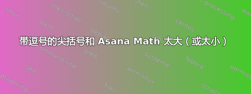 带逗号的尖括号和 Asana Math 太大（或太小）