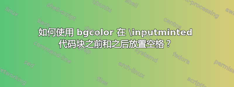 如何使用 bgcolor 在 \inputminted 代码块之前和之后放置空格？