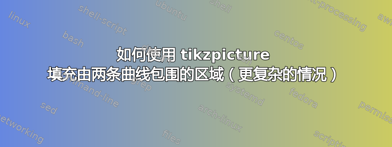 如何使用 tikzpicture 填充由两条曲线包围的区域（更复杂的情况）