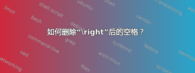 如何删除“\right”后的空格？