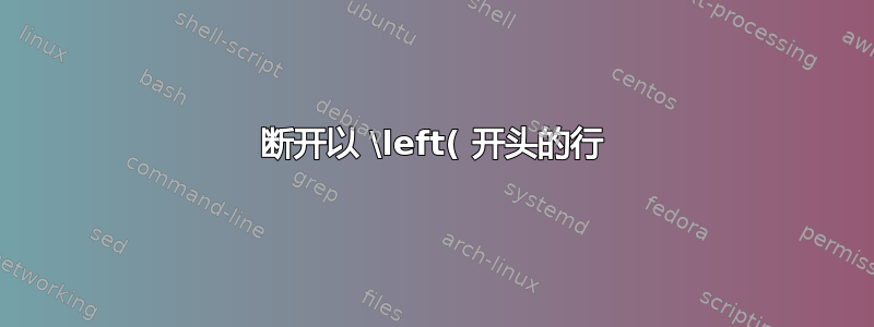 断开以 \left( 开头的行