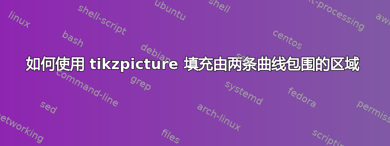 如何使用 tikzpicture 填充由两条曲线包围的区域