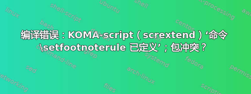 编译错误：KOMA-script（scrextend）‘命令 \setfootnoterule 已定义’；包冲突？