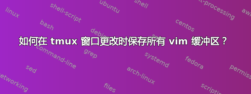 如何在 tmux 窗口更改时保存所有 vim 缓冲区？