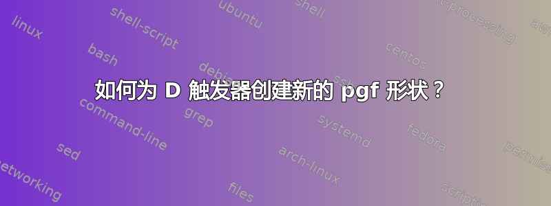 如何为 D 触发器创建新的 pgf 形状？