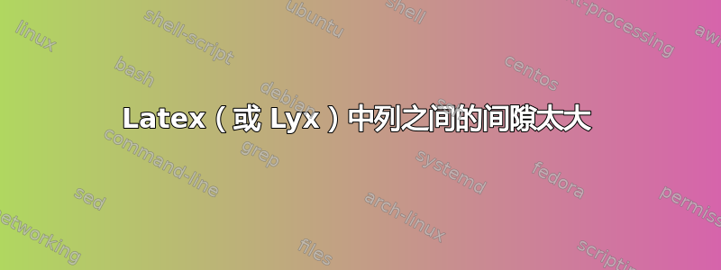 Latex（或 Lyx）中列之间的间隙太大