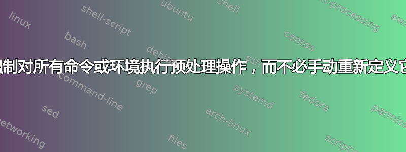 我可以强制对所有命令或环境执行预处理操作，而不必手动重新定义它们吗？