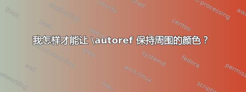 我怎样才能让 \autoref 保持周围的颜色？