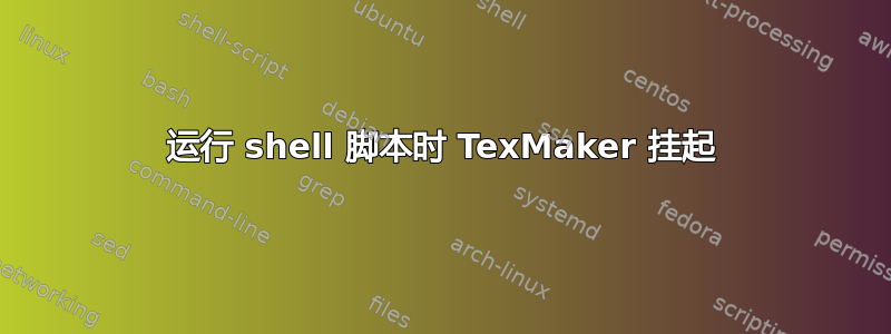 运行 shell 脚本时 TexMaker 挂起