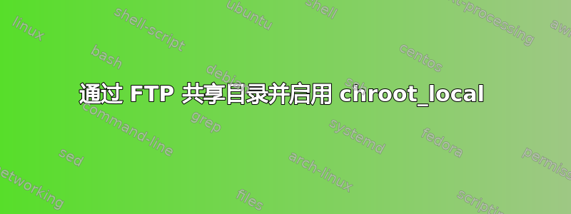 通过 FTP 共享目录并启用 chroot_local