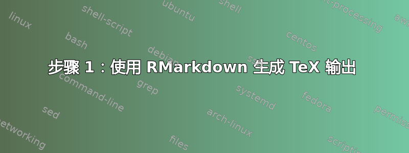 步骤 1：使用 RMarkdown 生成 TeX 输出