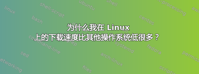 为什么我在 Linux 上的下载速度比其他操作系统低很多？ 