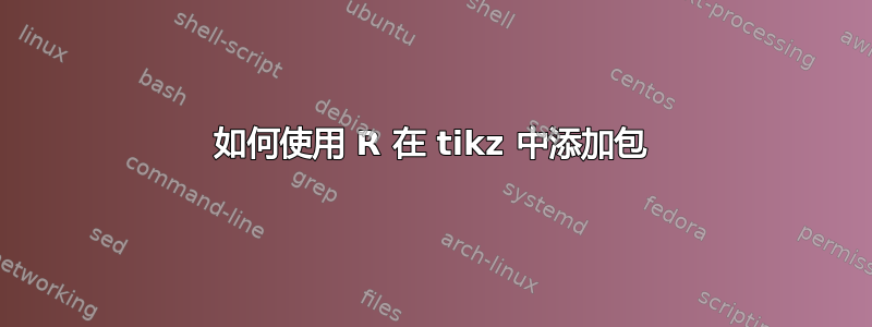 如何使用 R 在 tikz 中添加包