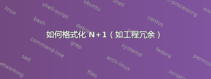 如何格式化 N+1（如工程冗余）