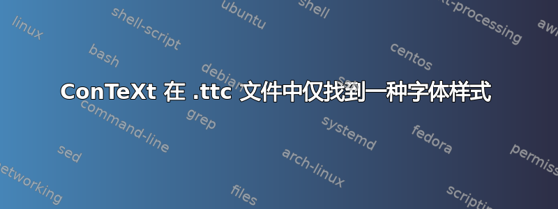 ConTeXt 在 .ttc 文件中仅找到一种字体样式