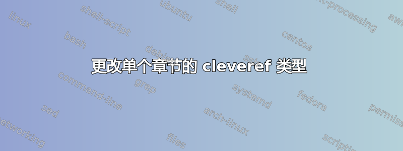 更改单个章节的 cleveref 类型