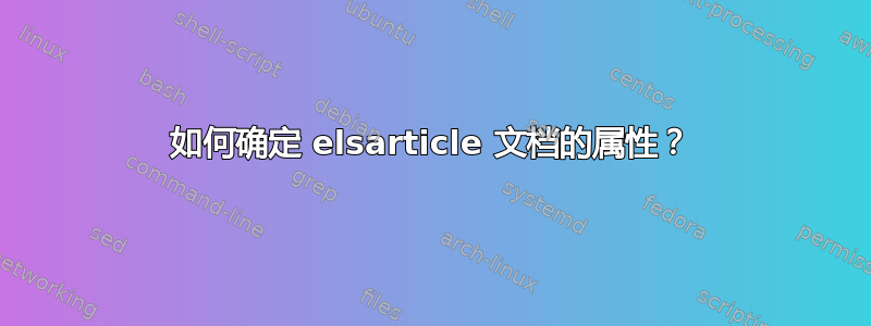 如何确定 elsarticle 文档的属性？