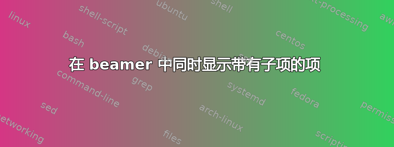 在 beamer 中同时显示带有子项的项