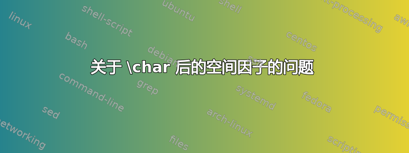 关于 \char 后的空间因子的问题