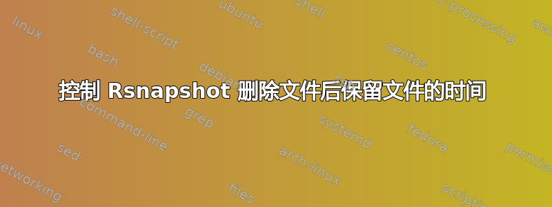 控制 Rsnapshot 删除文件后保留文件的时间