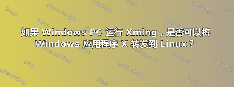 如果 Windows PC 运行 Xming，是否可以将 Windows 应用程序 X 转发到 Linux？