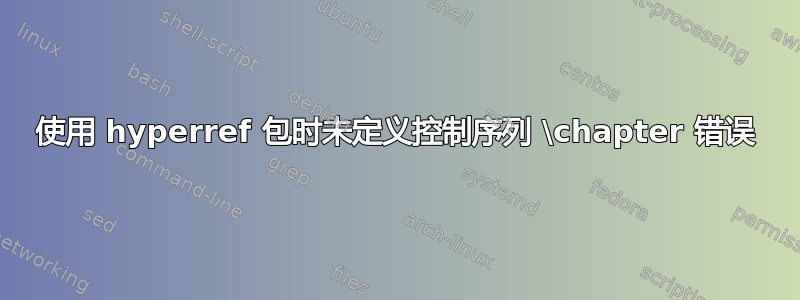 使用 hyperref 包时未定义控制序列 \chapter 错误