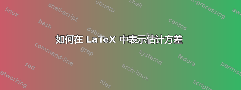 如何在 LaTeX 中表示估计方差