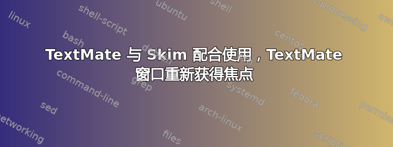 TextMate 与 Skim 配合使用，TextMate 窗口重新获得焦点