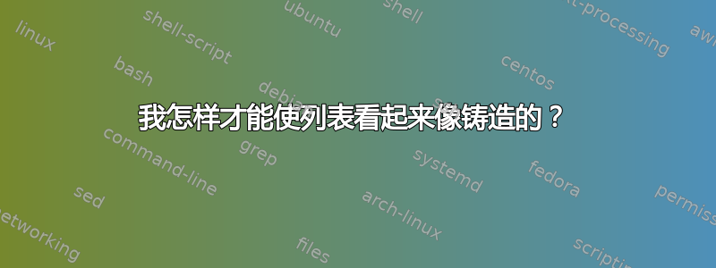 我怎样才能使列表看起来像铸造的？