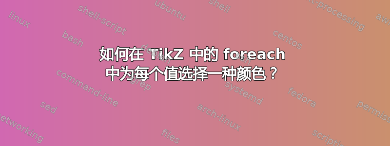 如何在 TikZ 中的 foreach 中为每个值选择一种颜色？